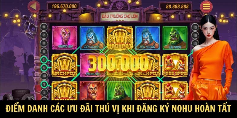Điểm danh các ưu đãi thú vị khi đăng ký Nohu hoàn tất