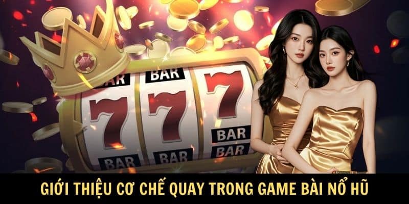 Giới thiệu cơ chế quay trong game bài nổ hũ