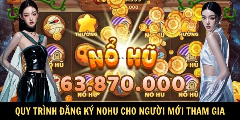 Quy trình đăng ký Nohu cho người mới tham gia